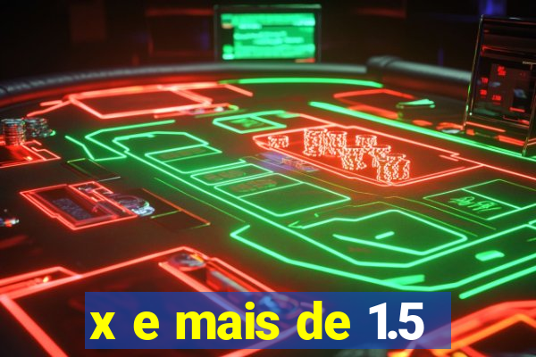 x e mais de 1.5